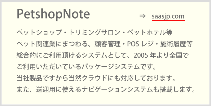 ペットショップ・トリミングサロン・ペットホテル等ペット関連業にまつわる、顧客管理・POSレジ・施術履歴等総合的にご利用頂けるシステムとして、2005年より全国でご利用いただいているパッケージシステムです。当社製品ですから当然クラウドにも対応しております。また、送迎用に使えるナビゲーションシステムも搭載します。