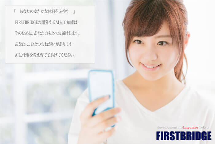 あなたのゆたかな休日をふやす、FIRSTBRIDGEの開発するAI人工知能は、そのためにあなたのもとへお届けします、あなたにひとつお願いがあります、AIに仕事をお教え育ててあげてください